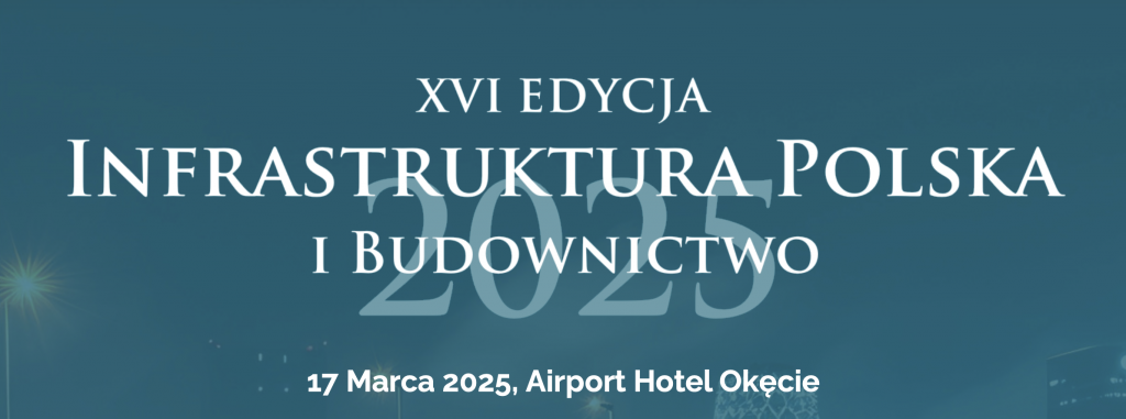 16th edition of the “Polish Infrastructure and Construction” conference – March 17, 2025, Warsaw